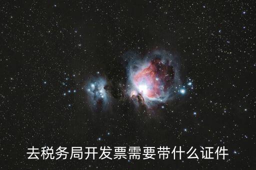 稅務(wù)發(fā)行需要什么資料，去稅務(wù)局開發(fā)票需要帶什么證件