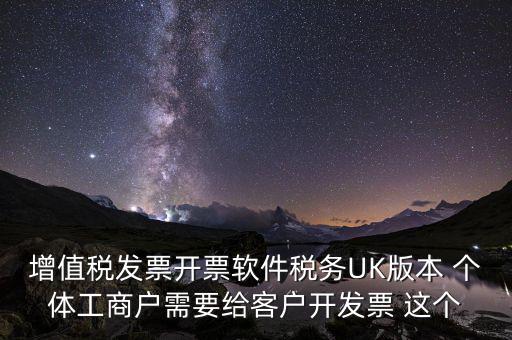 為客戶開發(fā)軟件按什么稅率開票，增值稅發(fā)票開票軟件稅務UK版本 個體工商戶需要給客戶開發(fā)票 這個