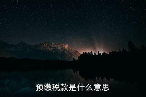 什么叫預(yù)繳稅款，預(yù)繳稅款是什么意思