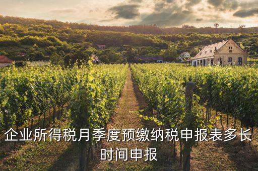 預繳申報表什么時候填，企業(yè)所得稅月季度預繳納稅申報表多長時間申報
