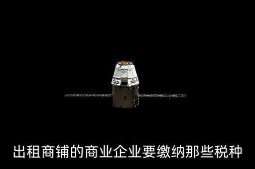 商鋪出租需要交納什么稅，商鋪出租應(yīng)交哪些稅