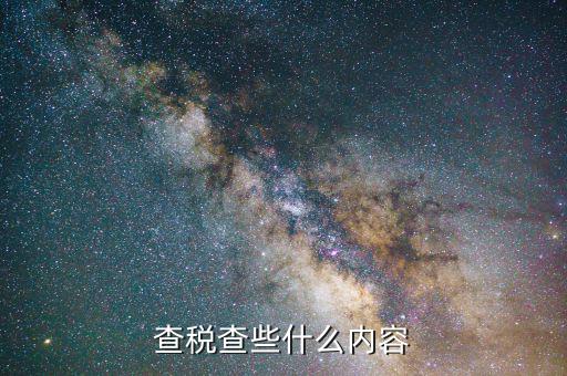 稅務(wù)檢查都查什么，稅務(wù)檢查主要有哪些內(nèi)容