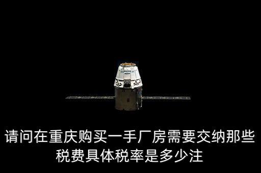 請(qǐng)問(wèn)在重慶購(gòu)買(mǎi)一手廠房需要交納那些稅費(fèi)具體稅率是多少注