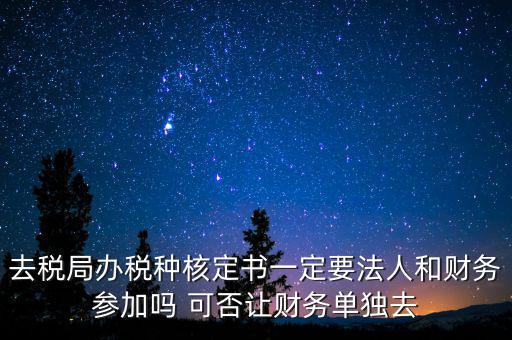 什么人可以去核定稅種，新注冊(cè)的公司去核定稅種時(shí)一定要法人和會(huì)計(jì)本人去嗎