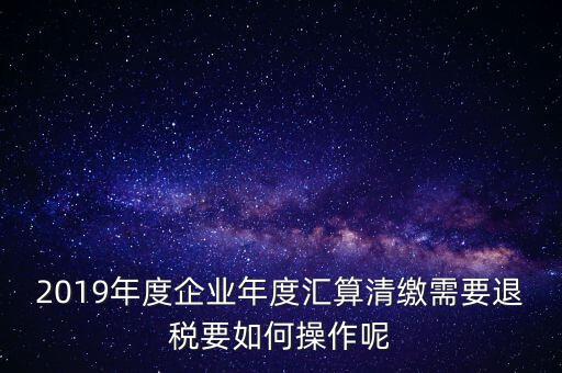 什么是匯算清繳退稅，匯算清繳退稅