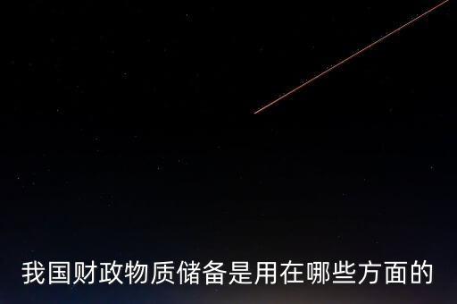 什么是財政儲備，我國財政物質(zhì)儲備是用在哪些方面的