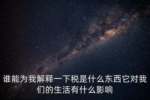 稅源結(jié)構(gòu)是什么意思，誰能為我解釋一下稅是什么東西它對我們的生活有什么影響