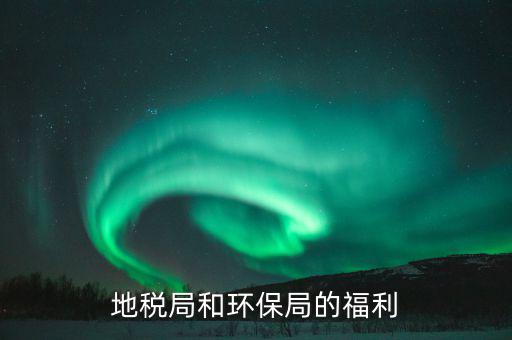 地稅局的福利有什么，地稅局待遇怎么樣