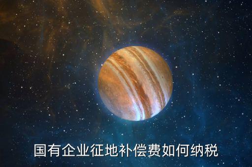 什么是政策性企業(yè)所得稅，國有企業(yè)征地補償費如何納稅