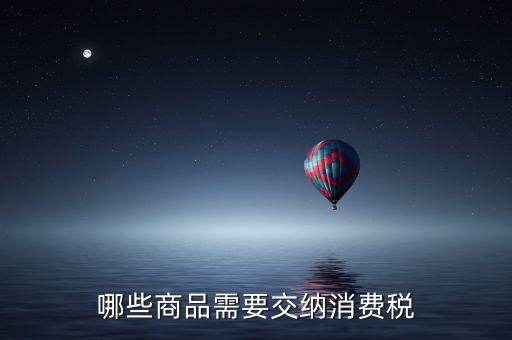 什么化妝品要交消費稅，煙酒與酒精化妝品汽車及成品油均應(yīng)繳納消費稅