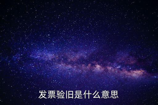 發(fā)票驗(yàn)舊處理什么意思，發(fā)票驗(yàn)證時(shí)提示舊系統(tǒng)已驗(yàn)舊是什么意思