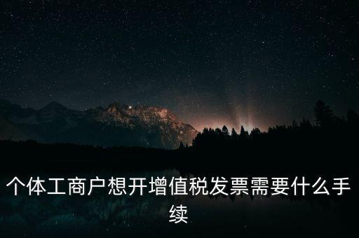 個(gè)體戶開(kāi)票需要什么，個(gè)體商戶稅務(wù)需要辦什么手續(xù)辦發(fā)票