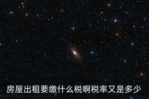 租賃房子要交什么稅，房屋出租要繳什么稅啊稅率又是多少