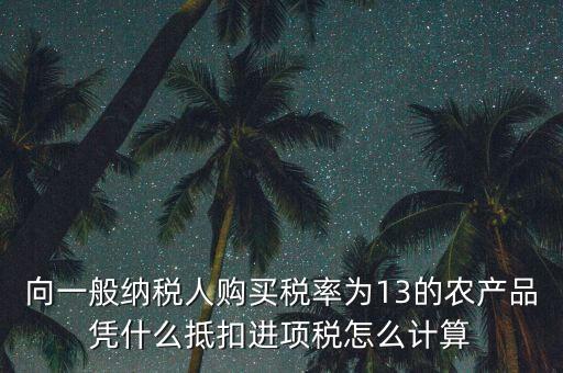 向一般納稅人購買稅率為13的農(nóng)產(chǎn)品憑什么抵扣進(jìn)項(xiàng)稅怎么計算