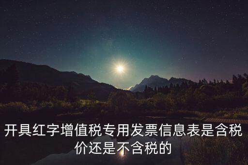 增值稅信息表是什么，開具紅字增值稅專用發(fā)票信息表是含稅價(jià)還是不含稅的