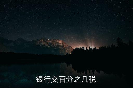 銀行要交什么稅，銀行交百分之幾稅