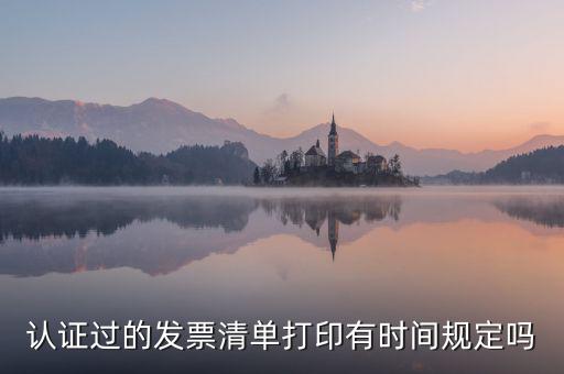 認(rèn)證結(jié)果清單什么時候可打印，認(rèn)證過的發(fā)票清單打印時間有規(guī)定嗎