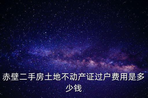 赤壁市過戶稅為什么這么貴，赤壁二手房土地不動產(chǎn)證過戶費用是多少錢