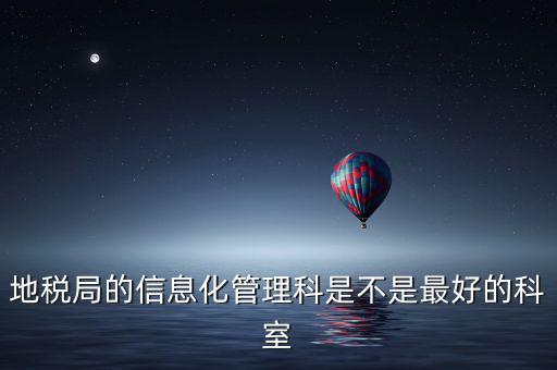 哈爾濱地稅局信息科都干什么，地稅局的信息化管理科是不是最好的科室