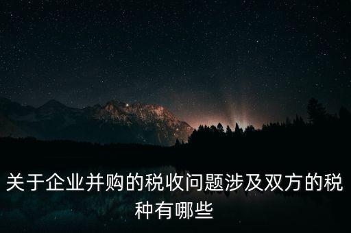 企業(yè)兼并涉及什么稅，企業(yè)并購涉及那些稅種