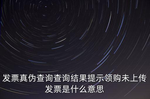 發(fā)票未上傳是什么意思嗎，征期內有未上傳的已開發(fā)票是什么意思