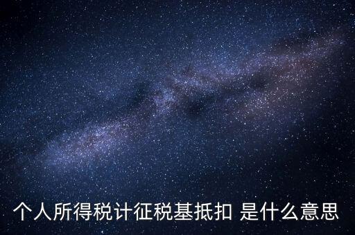 什么是所得稅抵扣，個人所得稅計征稅基抵扣 是什么意思
