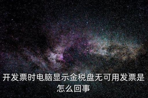金稅盤(pán)無(wú)可用發(fā)票什么意思，開(kāi)發(fā)票時(shí)電腦顯示金稅盤(pán)無(wú)可用發(fā)票是怎么回事