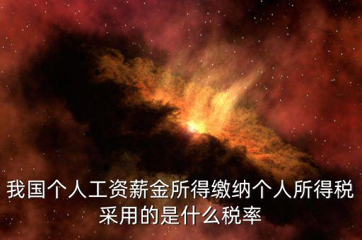 工資薪金采取什么稅率，我國個人的工資薪金所得繳納個人所得稅采用什么稅率