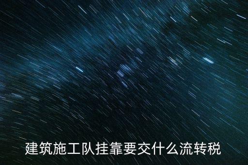 掛靠經營交納什么稅種，建筑施工隊掛靠要交什么流轉稅