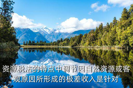 資源稅有什么特點(diǎn)，什么是資源稅開(kāi)征資源稅有什么意義