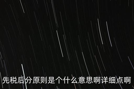 什么是先稅后票，先稅后分原則是個什么意思啊詳細點啊