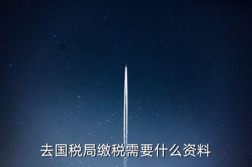 去稅務(wù)局繳稅要帶什么，去稅務(wù)局簽繳稅三方協(xié)議時需要帶什么