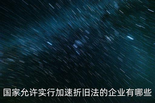 什么單位可以加速折舊，什么企業(yè)采用加速折舊法