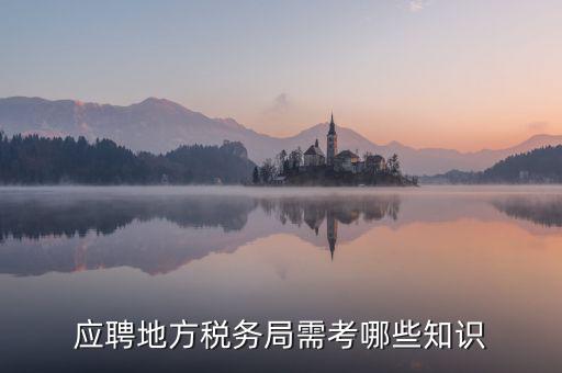 地稅局要參加什么考試，應(yīng)聘地方稅務(wù)局需考哪些知識