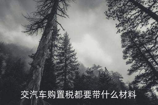 購(gòu)置稅需要什么材料，交汽車購(gòu)置稅都要帶什么材料