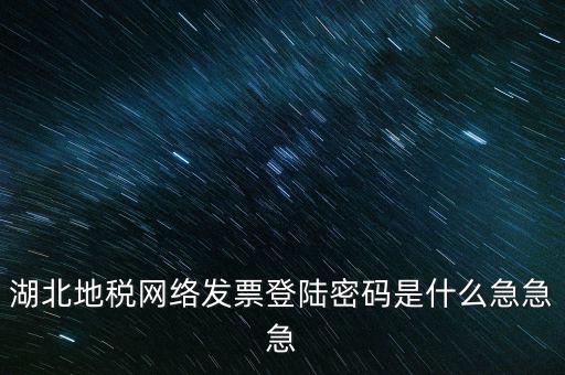 湖北國稅盤原始密碼是什么，湖北地稅網(wǎng)絡(luò)發(fā)票登陸密碼是什么急急急