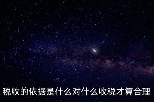 稅的標(biāo)準(zhǔn)和依據(jù)是什么，稅收的標(biāo)準(zhǔn)和依據(jù)是什么