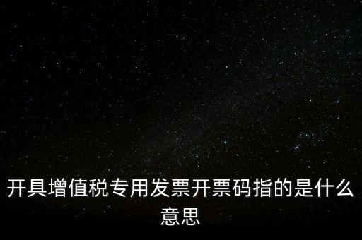 增值票的開票碼是什么，增值稅普通發(fā)票上的開票碼指的什么意思