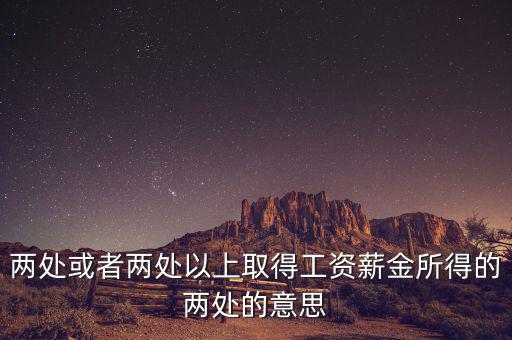 什么叫兩處以上所得，兩處或者兩處以上取得工資薪金所得的兩處的意思