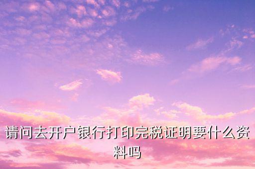 開完稅證明需要帶什么，開具房產(chǎn)完稅證明需要哪些材料
