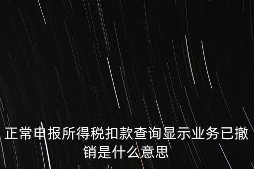 納稅人撤銷是什么意思，正常申報(bào)所得稅扣款查詢顯示業(yè)務(wù)已撤銷是什么意思