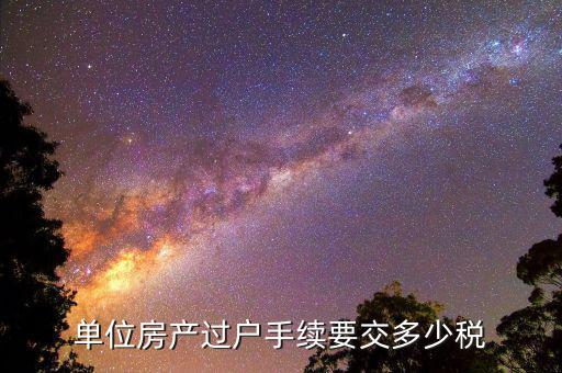 單位房產(chǎn)過(guò)戶手續(xù)要交多少稅
