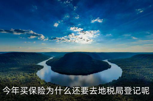 為什么要登記地稅，今年買(mǎi)保險(xiǎn)為什么還要去地稅局登記呢