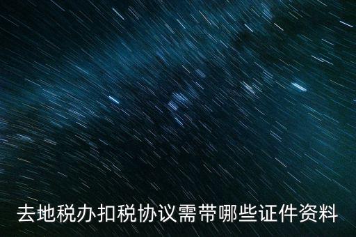 成都簽訂扣稅協(xié)議帶什么，去地稅辦扣稅協(xié)議需帶哪些證件資料