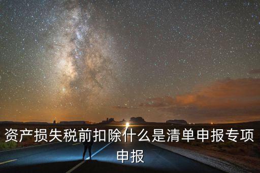 清單申報(bào)資產(chǎn)損失提供什么資料，資產(chǎn)損失稅前扣除什么是清單申報(bào)專項(xiàng)申報(bào)