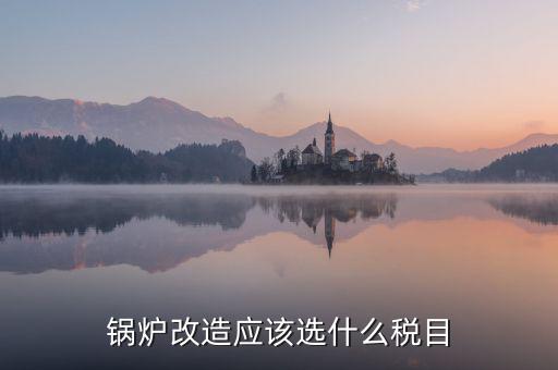 鍋爐修理應(yīng)交什么稅，從事的鍋爐大修工程應(yīng)該交增值稅嗎