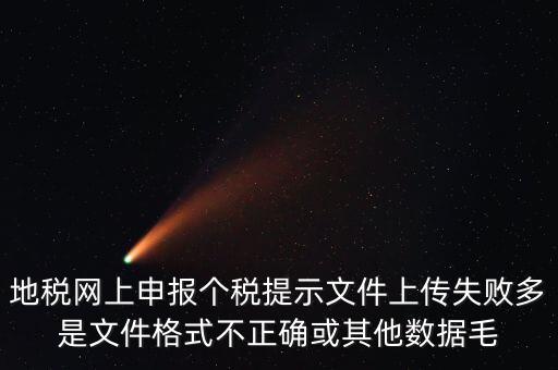 為什么個稅上傳數(shù)據(jù)失敗，地稅網(wǎng)上申報個稅提示文件上傳失敗多是文件格式不正確或其他數(shù)據(jù)毛