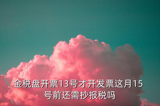 開(kāi)票系統(tǒng)什么時(shí)候報(bào)稅，貨運(yùn)發(fā)票稅控開(kāi)票系統(tǒng)和國(guó)稅定額發(fā)票要在15日前抄報(bào)稅嗎