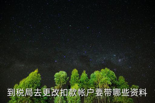 去稅局更正申報信息需要帶什么，到稅局去更改扣款帳戶要帶哪些資料