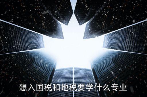 國地稅窗口人員學(xué)習什么，想入國稅和地稅要學(xué)什么專業(yè)